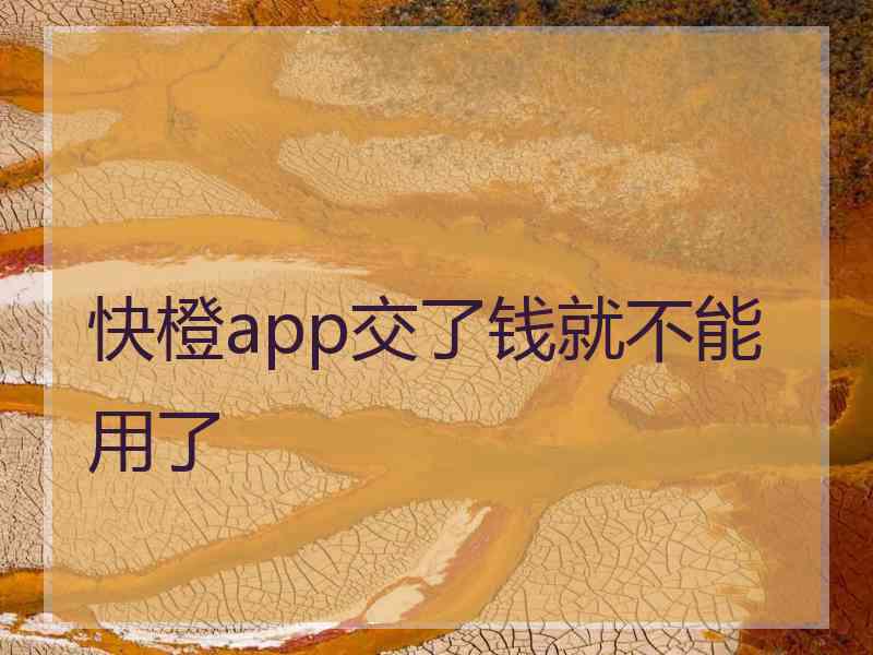 快橙app交了钱就不能用了