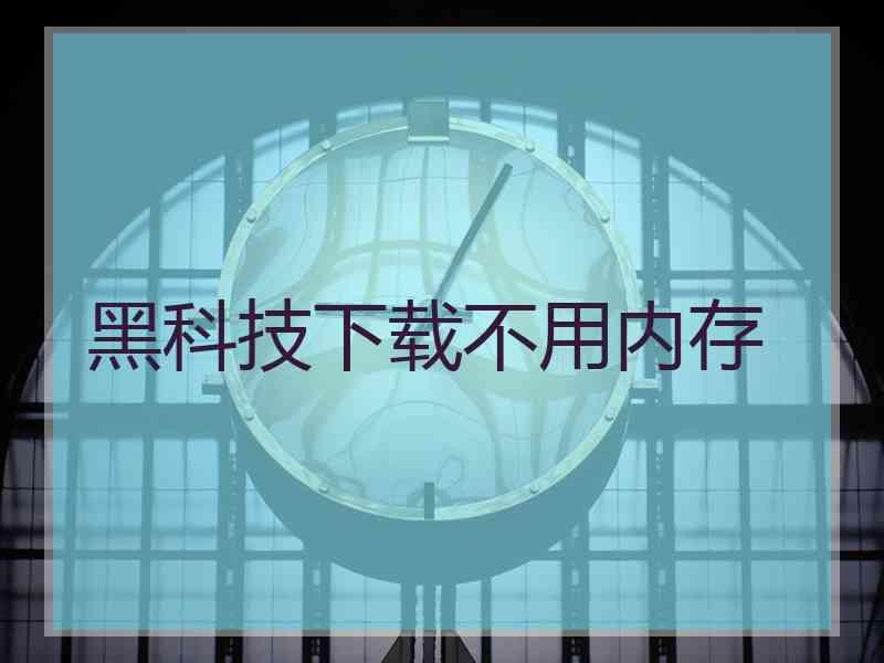 黑科技下载不用内存