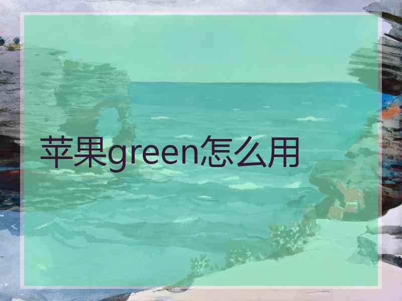 苹果green怎么用