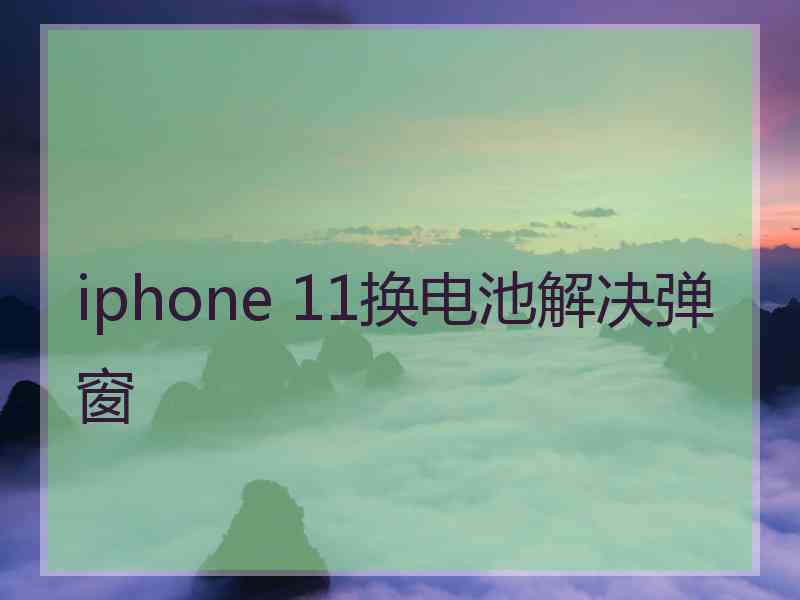 iphone 11换电池解决弹窗