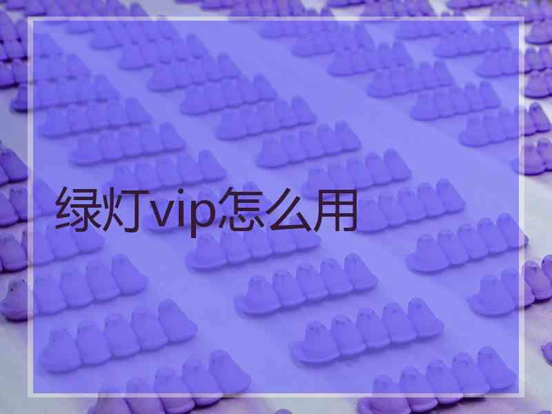 绿灯vip怎么用