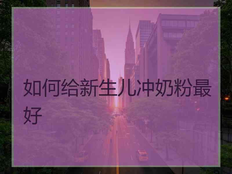 如何给新生儿冲奶粉最好