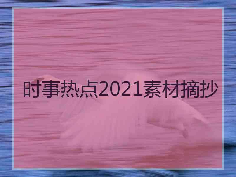 时事热点2021素材摘抄