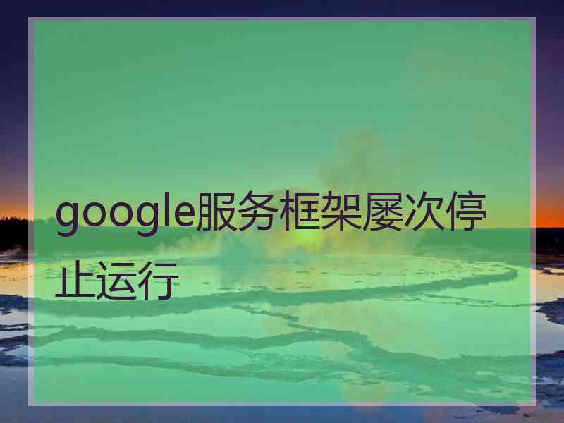 google服务框架屡次停止运行