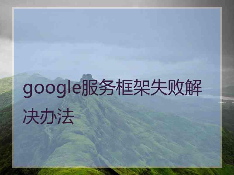 google服务框架失败解决办法