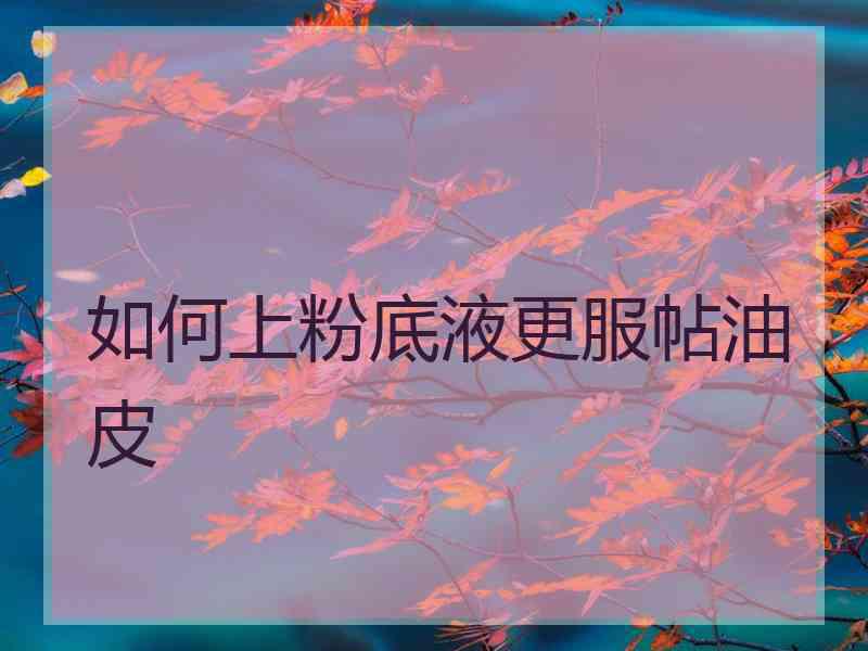 如何上粉底液更服帖油皮