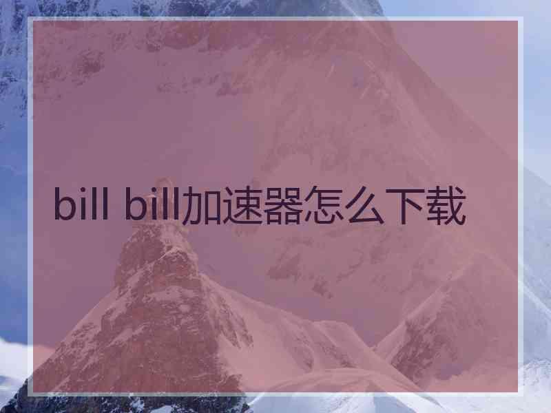 bill bill加速器怎么下载