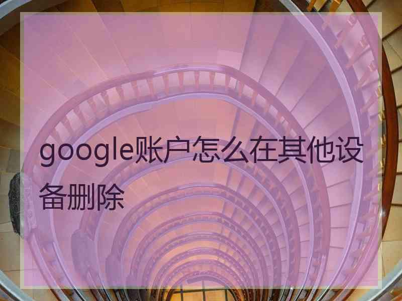 google账户怎么在其他设备删除