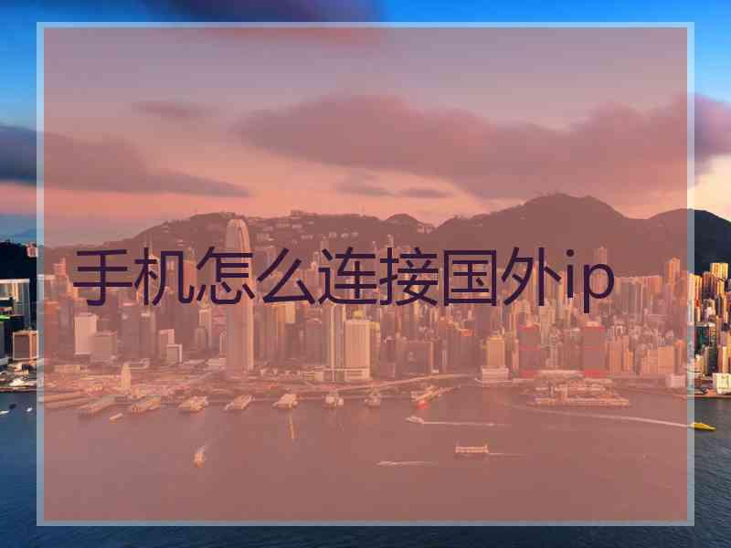 手机怎么连接国外ip