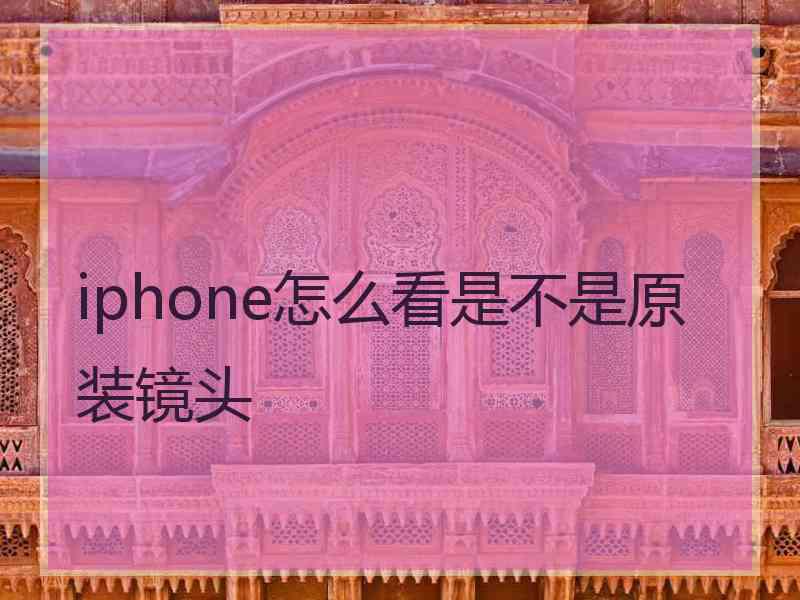 iphone怎么看是不是原装镜头