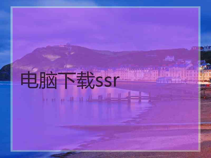 电脑下载ssr