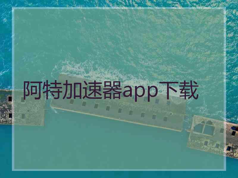 阿特加速器app下载