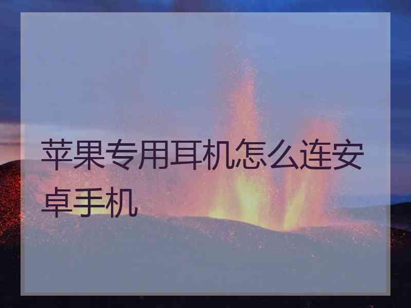 苹果专用耳机怎么连安卓手机