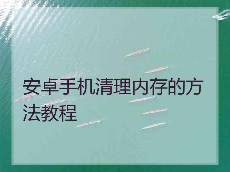 安卓手机清理内存的方法教程