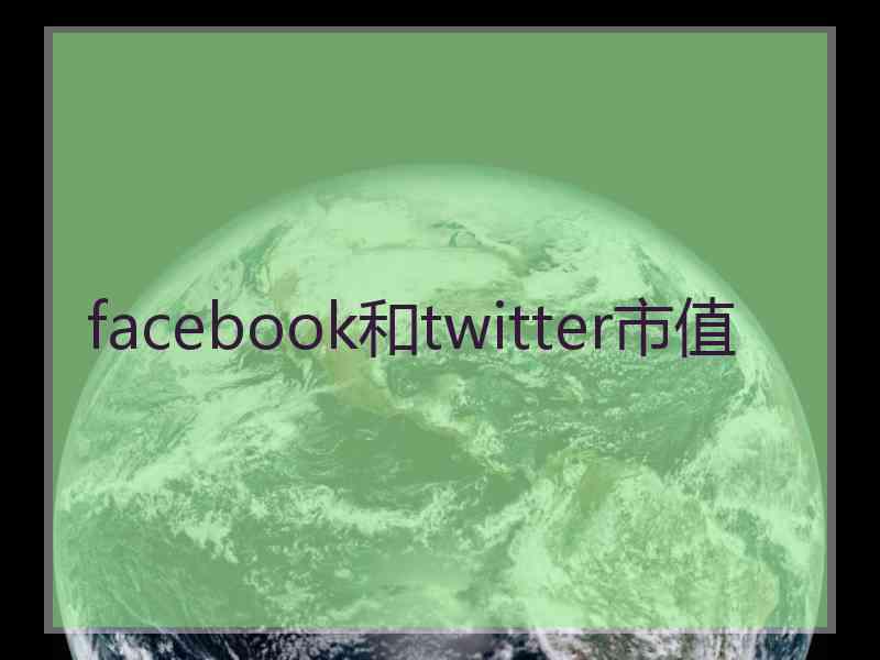 facebook和twitter市值