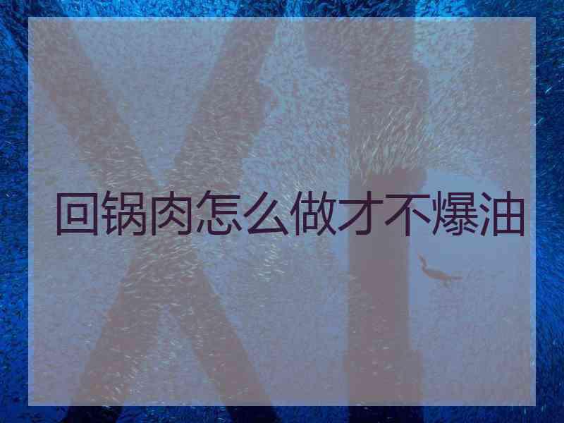 回锅肉怎么做才不爆油