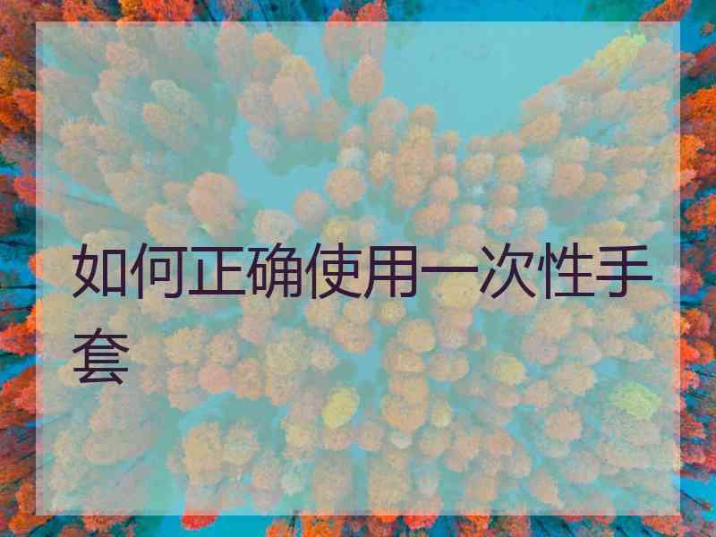 如何正确使用一次性手套