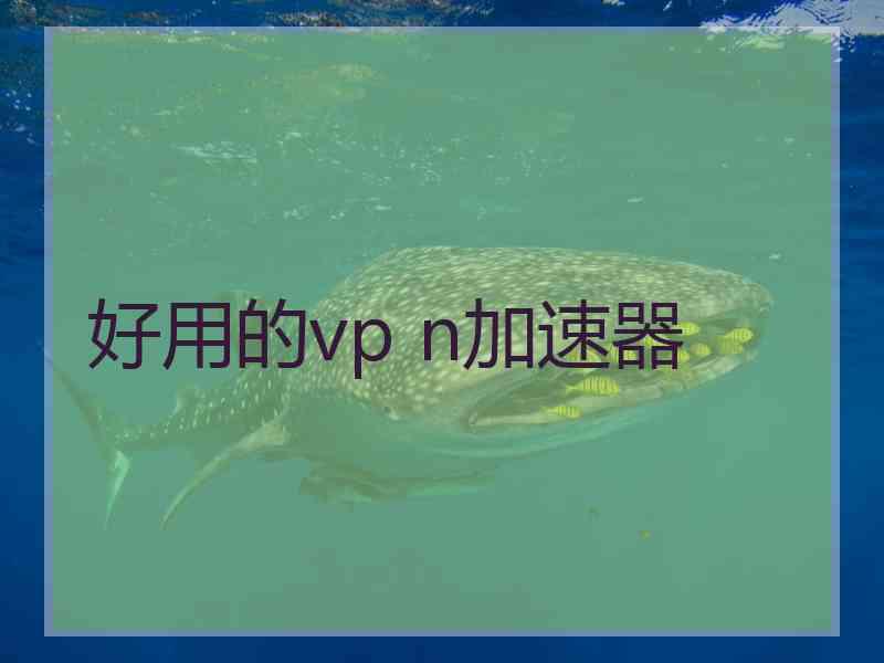 好用的vp n加速器