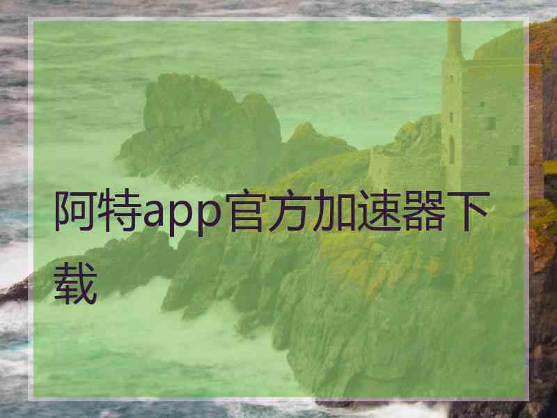 阿特app官方加速器下载