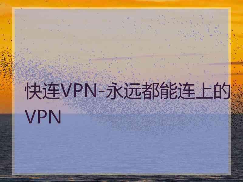 快连VPN-永远都能连上的VPN