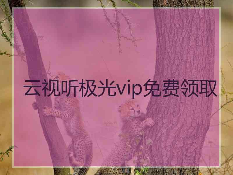 云视听极光vip免费领取