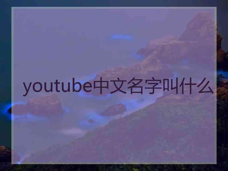 youtube中文名字叫什么