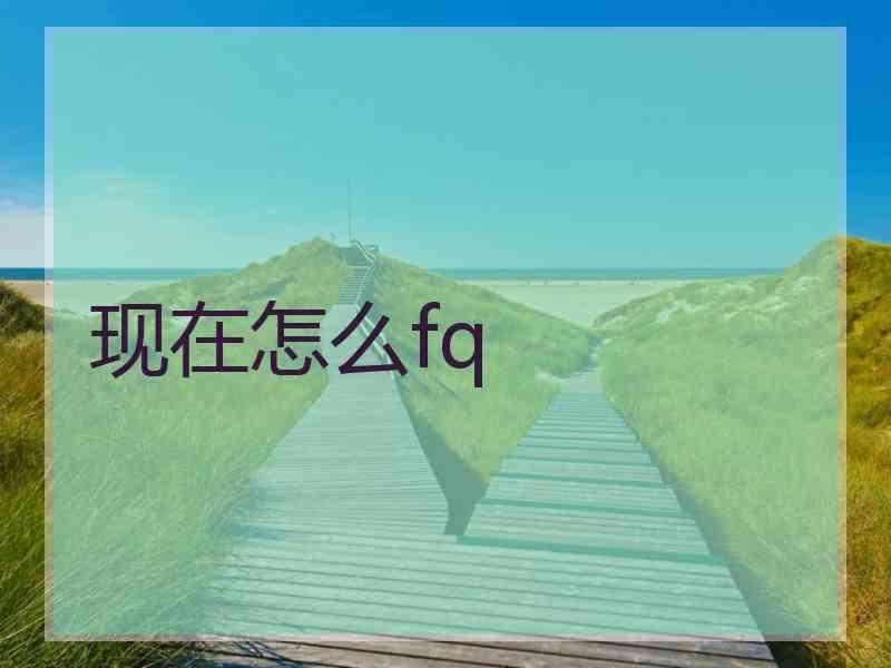 现在怎么fq