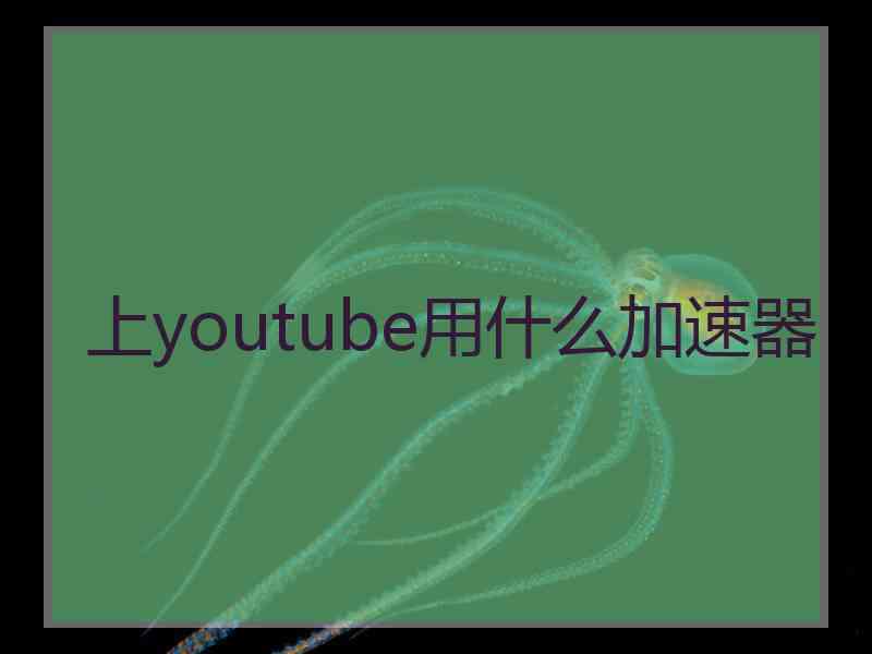 上youtube用什么加速器