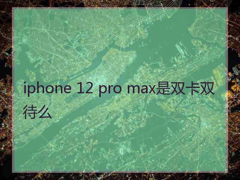 iphone 12 pro max是双卡双待么