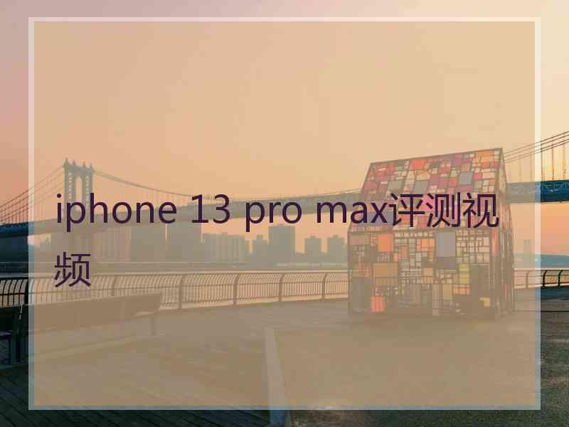 iphone 13 pro max评测视频