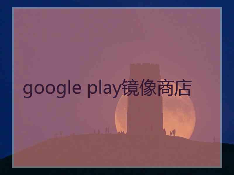 google play镜像商店