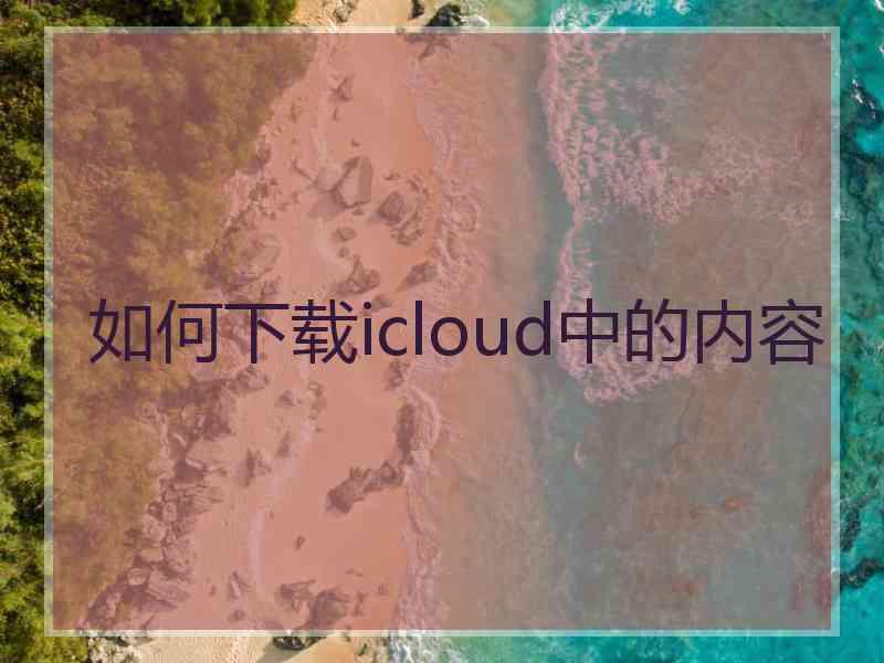 如何下载icloud中的内容