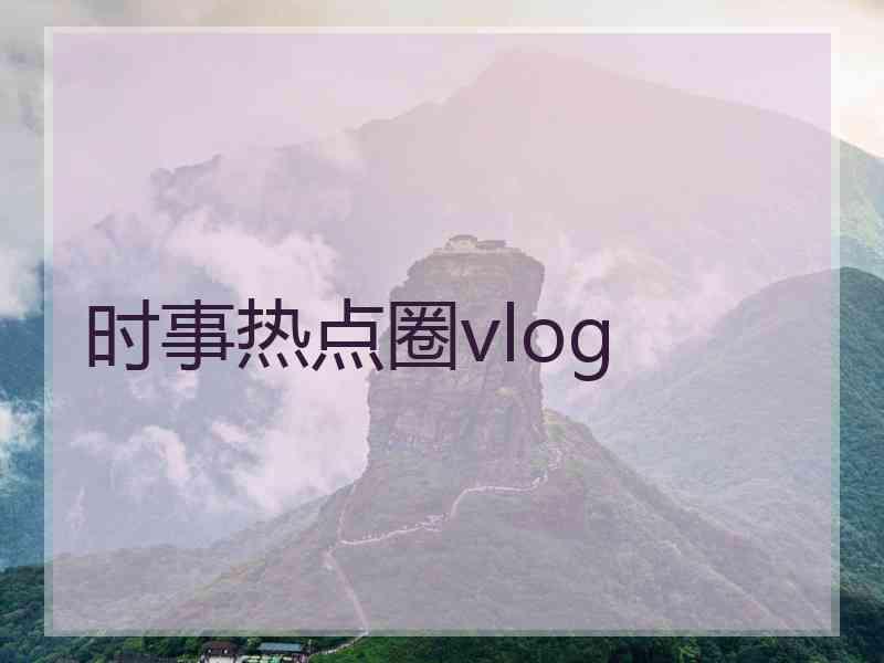 时事热点圈vlog