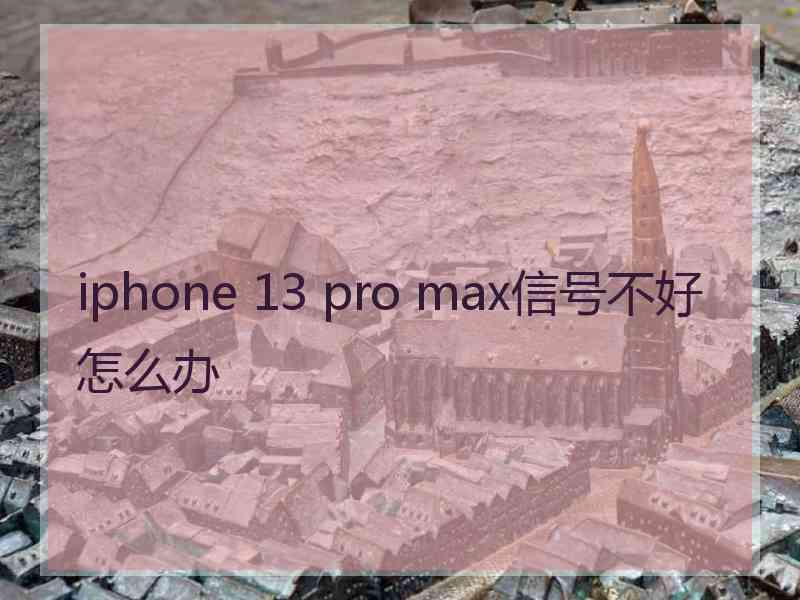 iphone 13 pro max信号不好怎么办