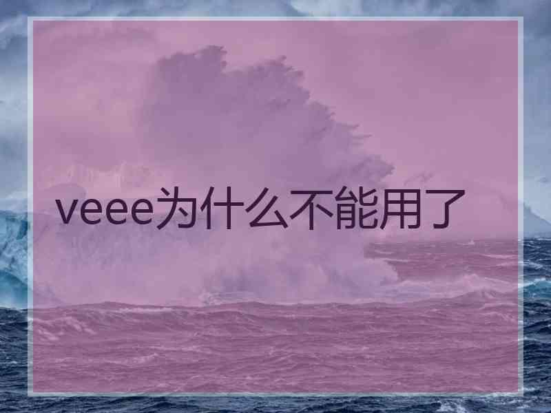 veee为什么不能用了