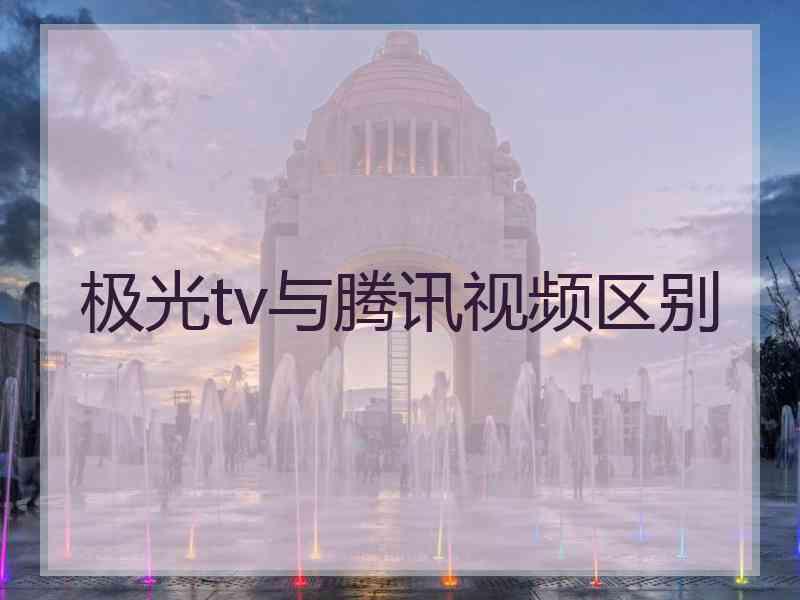 极光tv与腾讯视频区别