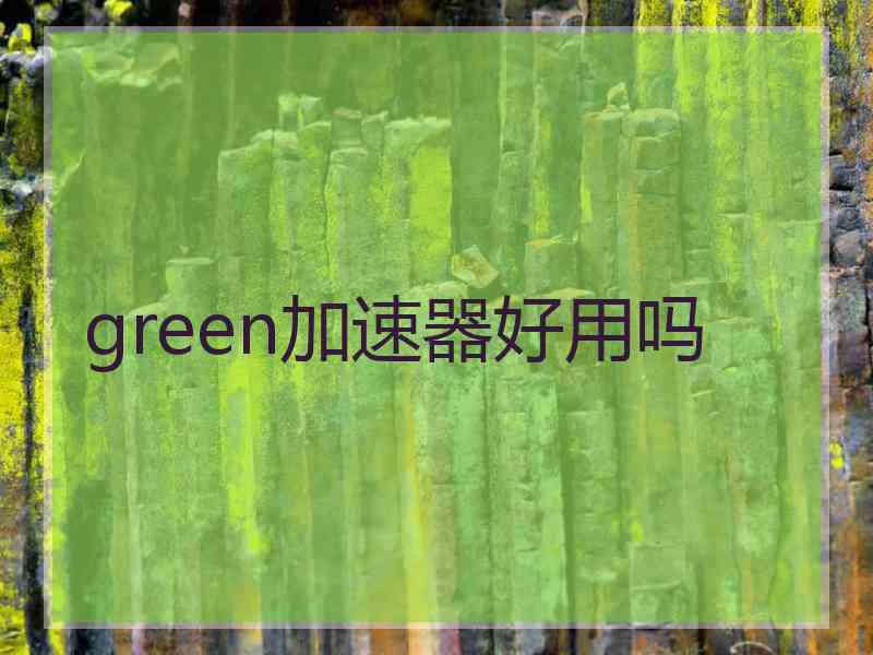 green加速器好用吗