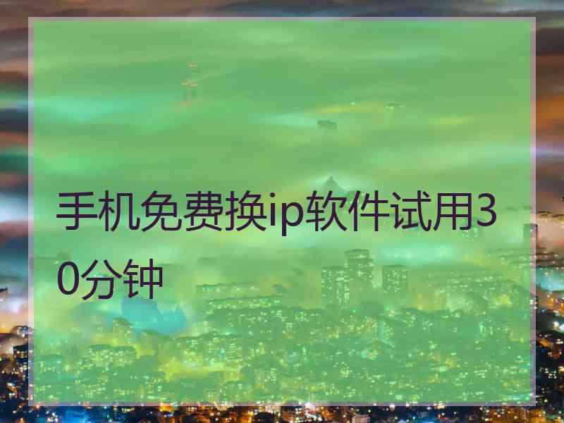 手机免费换ip软件试用30分钟