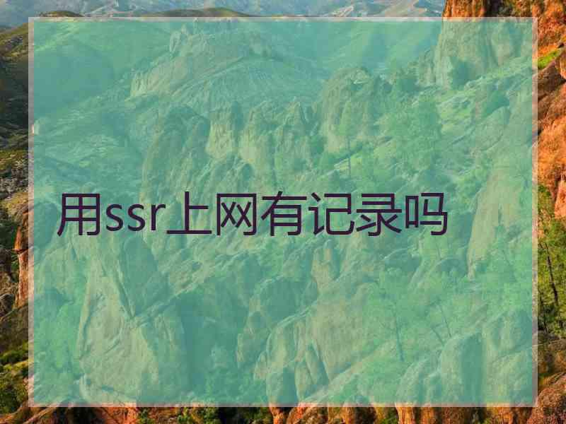 用ssr上网有记录吗