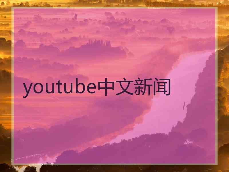 youtube中文新闻