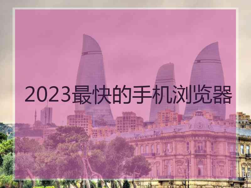 2023最快的手机浏览器