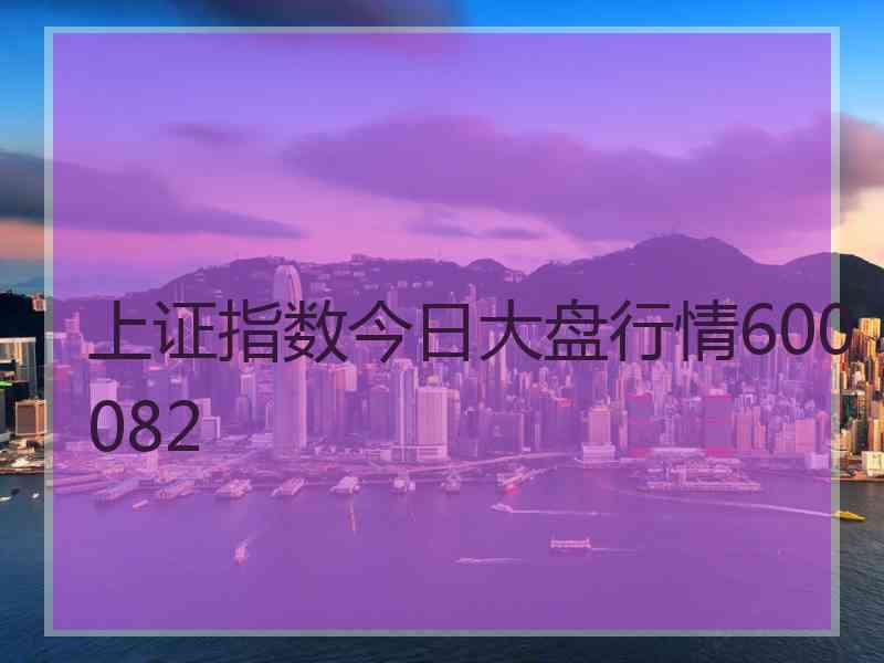 上证指数今日大盘行情600082