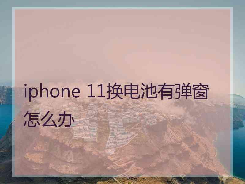 iphone 11换电池有弹窗怎么办