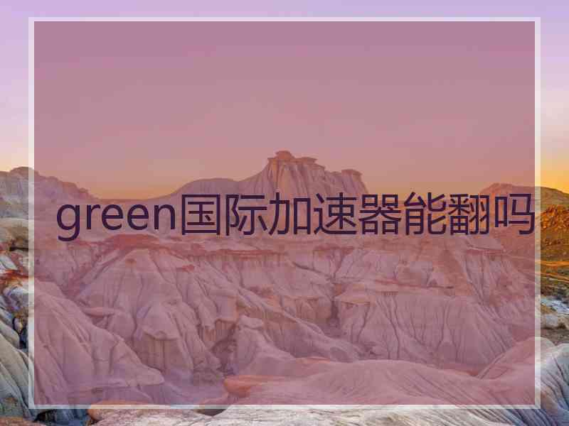 green国际加速器能翻吗