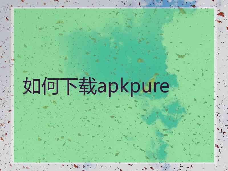 如何下载apkpure