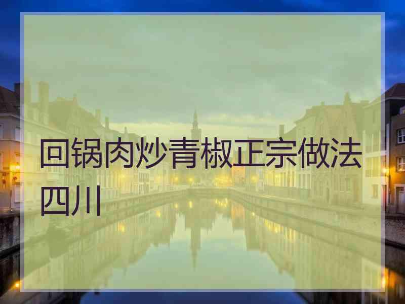 回锅肉炒青椒正宗做法四川