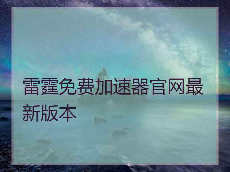 雷霆免费加速器官网最新版本