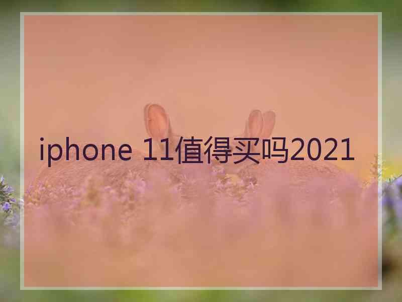 iphone 11值得买吗2021