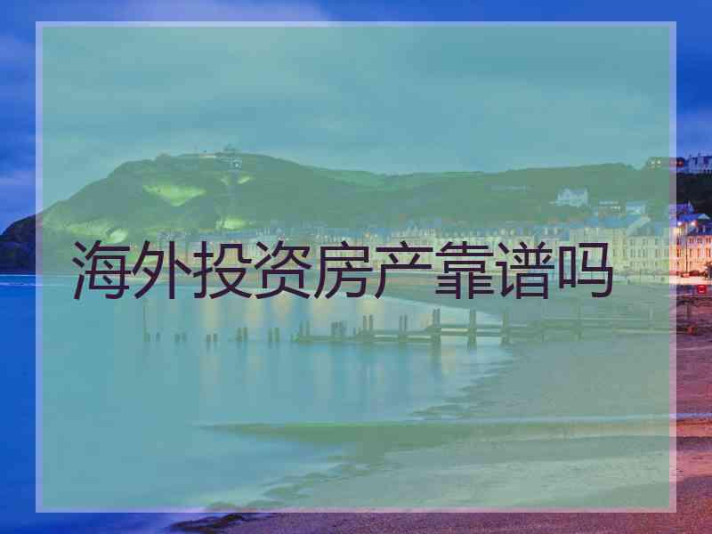 海外投资房产靠谱吗