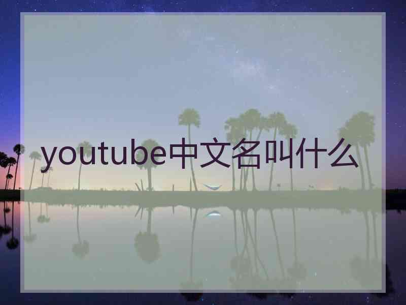 youtube中文名叫什么